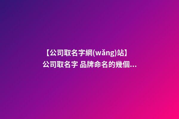 【公司取名字網(wǎng)站】公司取名字 品牌命名的幾個藝術(shù)方法-第1張-公司起名-玄機派